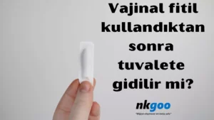 Vajinal fitil kullandıktan sonra tuvalete gidilir mi