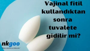 Vajinal fitil kullandıktan sonra tuvalete gidilir mi